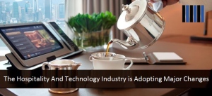 The Hospitality And Technology Industry is Adopting Major Changes